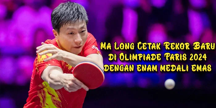 Ma-Long-Cetak-Rekor-Baru-di-Olimpiade-Paris-2024-dengan-Enam-Medali-Emas